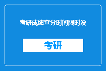 考研成绩查分时间限时没(考研成绩查询时间是否有限？)