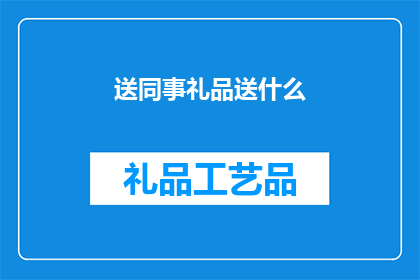 送同事礼品送什么(送同事礼品，究竟该选择什么？)