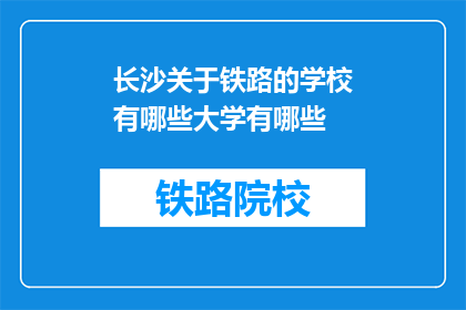 长沙关于铁路的学校有哪些大学有哪些(长沙地区有哪些大学提供铁路相关专业教育？)