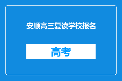 安顺高三复读学校报名(安顺高三复读学校报名流程是什么？)
