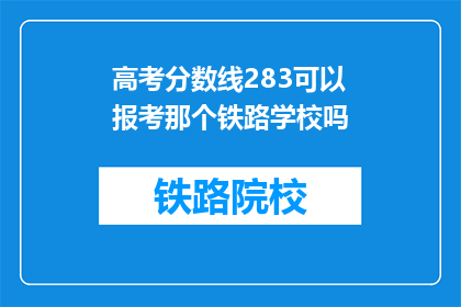 高考分数线283可以报考那个铁路学校吗(283分能否报考铁路学校？)