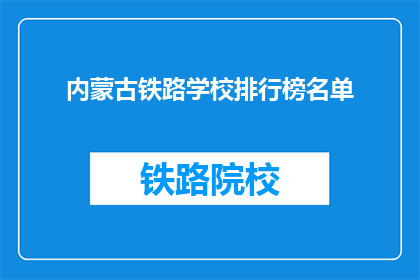 内蒙古铁路学校排行榜名单(内蒙古铁路学校排名榜，谁是佼佼者？)