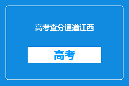 高考查分通道江西(高考分数查询通道在江西，你准备好了吗？)
