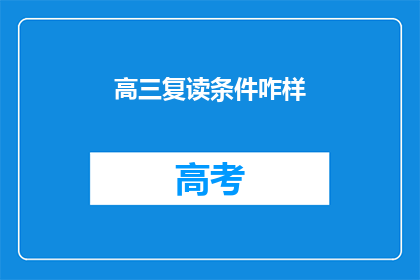 高三复读条件咋样(高三复读条件究竟如何？)