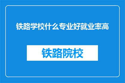 铁路学校什么专业好就业率高(铁路学校哪些专业就业率高？)
