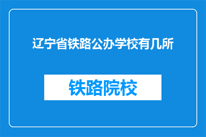 辽宁省铁路公办学校有几所(辽宁省铁路公办学校数量如何？)