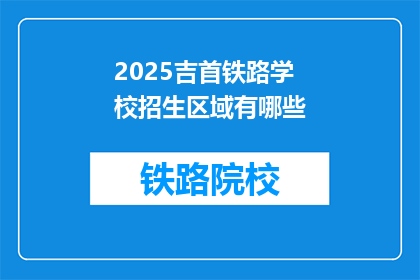 2025吉首铁路学校招生区域有哪些(2025年吉首铁路学校招生区域有哪些？)