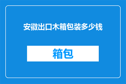 安徽出口木箱包装多少钱(安徽出口木箱包装价格是多少？)