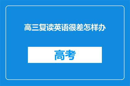 高三复读英语很差怎样办(高三复读生英语成绩不佳，该如何提高？)