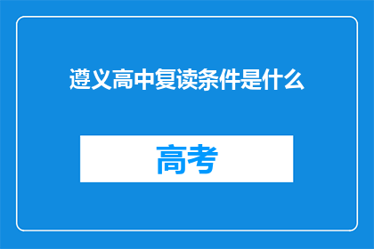 遵义高中复读条件是什么(遵义高中复读条件是什么？)