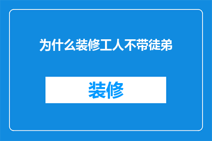 为什么装修工人不带徒弟(为何装修工人不传授手艺给徒弟？)