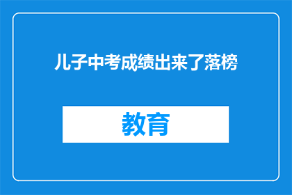 儿子中考成绩出来了落榜(儿子中考成绩揭晓，落榜了吗？)