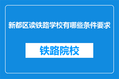新都区读铁路学校有哪些条件要求(新都区读铁路学校有哪些条件要求？)