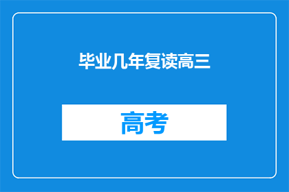 毕业几年复读高三(复读高三，毕业几年后？)