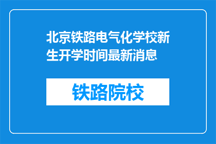 北京铁路电气化学校新生开学时间最新消息(北京铁路电气化学校新生开学时间最新消息是什么？)