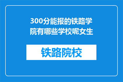 300分能报的铁路学院有哪些学校呢女生(哪些铁路学院的300分能报考？女生专属院校一览)