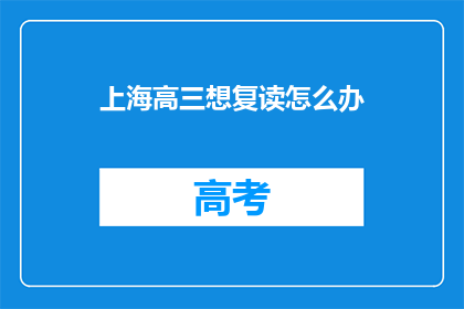 上海高三想复读怎么办(上海高三学生考虑复读，应如何行动？)