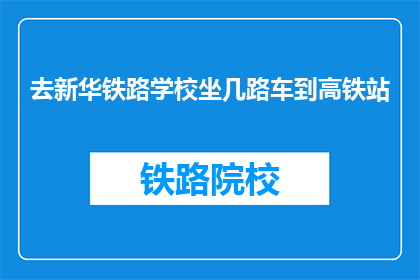 去新华铁路学校坐几路车到高铁站(如何从新华铁路学校前往高铁站？)