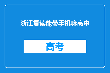浙江复读能带手机嘛高中(浙江复读生能否携带手机进入高中？)