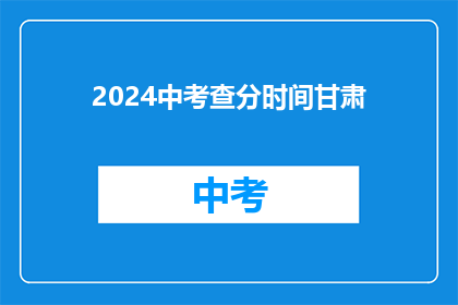 2024中考查分时间甘肃(2024年甘肃中考查分时间是什么时候？)