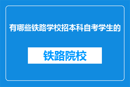 有哪些铁路学校招本科自考学生的(哪些铁路学校招收本科自考学生？)