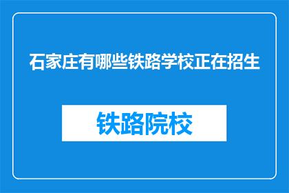 石家庄有哪些铁路学校正在招生(石家庄铁路学校招生信息一览，你了解吗？)