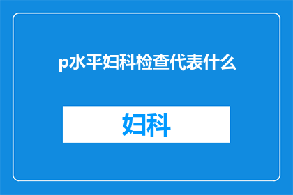 p水平妇科检查代表什么(什么是p水平妇科检查？)