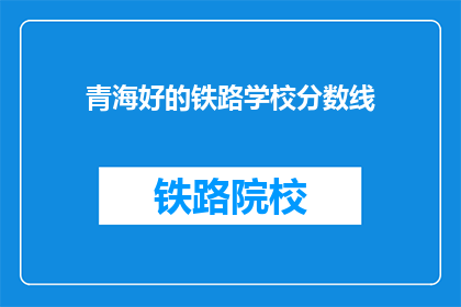 青海好的铁路学校分数线(青海铁路学校录取分数线是多少？)