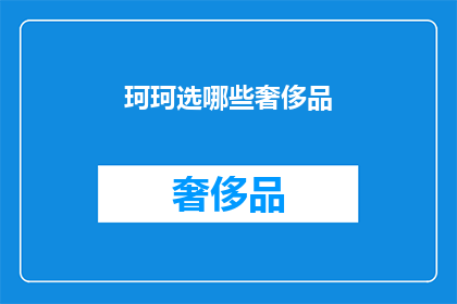 珂珂选哪些奢侈品(珂珂，你将如何选择你的奢侈品？)