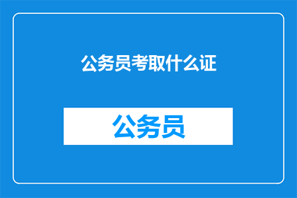 公务员考取什么证(公务员需要哪些证书来提升职业竞争力？)
