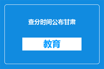 查分时间公布甘肃(甘肃查分时间何时公布？)