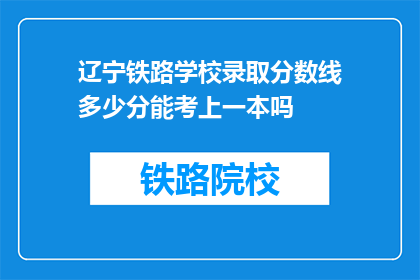 辽宁铁路学校录取分数线多少分能考上一本吗(辽宁铁路学校录取分数线是多少？能否考上一本？)