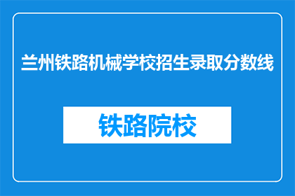 兰州铁路机械学校招生录取分数线(兰州铁路机械学校录取分数线是多少？)