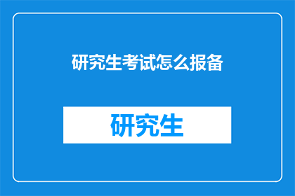 研究生考试怎么报备(研究生考试报名流程如何进行报备？)