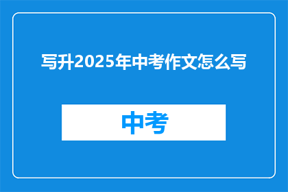 写升2025年中考作文怎么写(如何撰写2025年中考作文？)