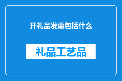 开礼品发票包括什么(开礼品发票包含哪些内容？)