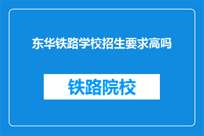 东华铁路学校招生要求高吗(东华铁路学校招生门槛高吗？)