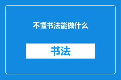 不懂书法能做什么(不懂书法，你还能做些什么？)