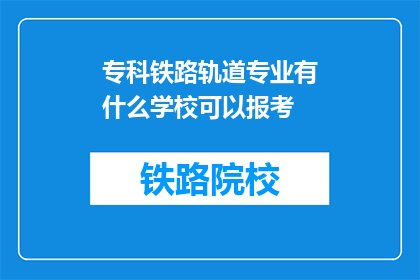 专科铁路轨道专业有什么学校可以报考(专科铁路轨道专业有哪些学校可以报考？)