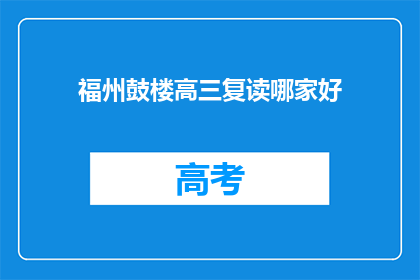 福州鼓楼高三复读哪家好(福州鼓楼区高三复读班哪家好？)
