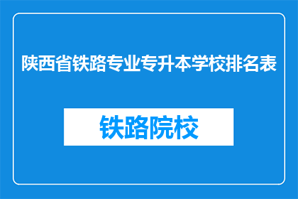 陕西省铁路专业专升本学校排名表(陕西省铁路专业专升本学校排名表是什么？)