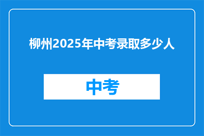 柳州2025年中考录取多少人(柳州2025年中考录取人数是多少？)