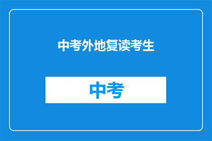 中考外地复读考生(中考外地复读生如何应对？)