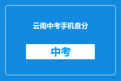 云南中考手机查分(云南中考成绩如何查询？)