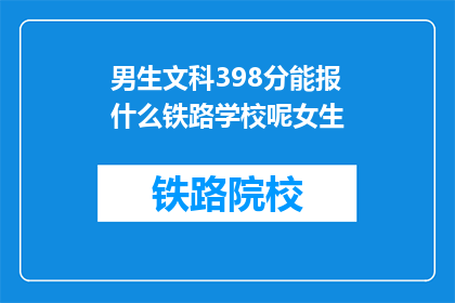 男生文科398分能报什么铁路学校呢女生(文科生398分能否报考铁路学校？女生的疑问)