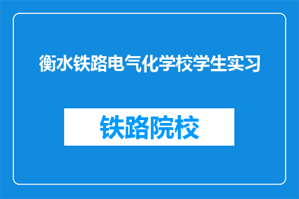 衡水铁路电气化学校学生实习(衡水铁路电气化学校学生实习情况如何？)