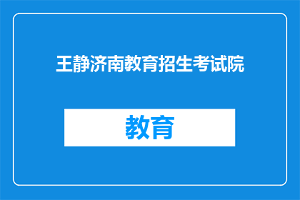王静济南教育招生考试院(王静在济南教育招生考试院担任什么职务？)