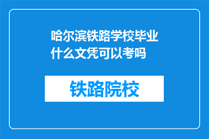 哈尔滨铁路学校毕业什么文凭可以考吗(哈尔滨铁路学校毕业生能否获得文凭以参加考试？)