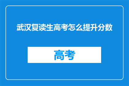 武汉复读生高考怎么提升分数(武汉复读生如何有效提升高考分数？)