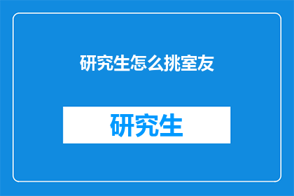 研究生怎么挑室友(研究生如何挑选室友？)